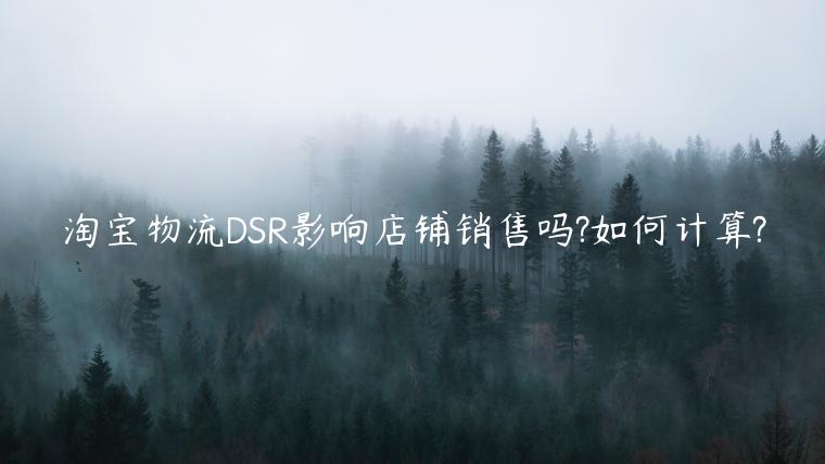 淘寶物流DSR影響店鋪銷售嗎?如何計(jì)算?